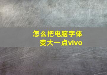 怎么把电脑字体变大一点vivo