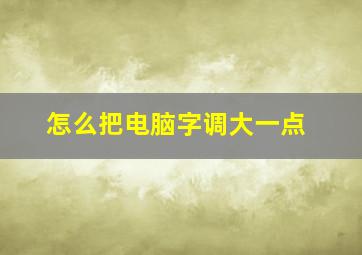 怎么把电脑字调大一点