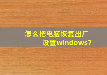 怎么把电脑恢复出厂设置windows7