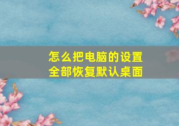 怎么把电脑的设置全部恢复默认桌面