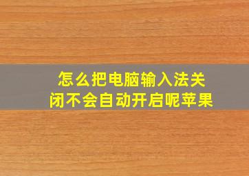 怎么把电脑输入法关闭不会自动开启呢苹果