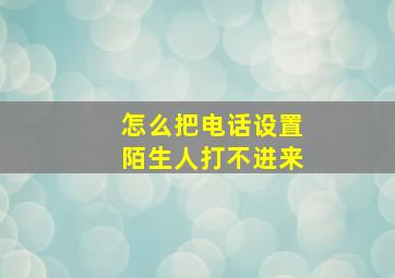 怎么把电话设置陌生人打不进来