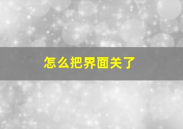 怎么把界面关了