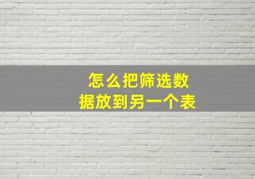 怎么把筛选数据放到另一个表