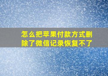 怎么把苹果付款方式删除了微信记录恢复不了