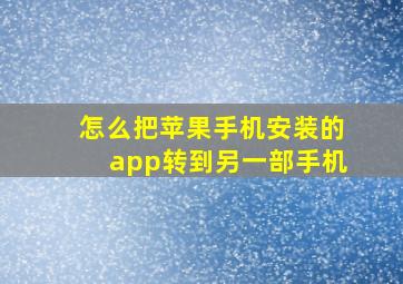 怎么把苹果手机安装的app转到另一部手机