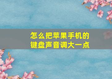 怎么把苹果手机的键盘声音调大一点