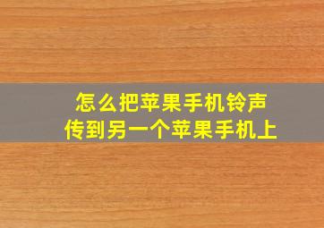 怎么把苹果手机铃声传到另一个苹果手机上