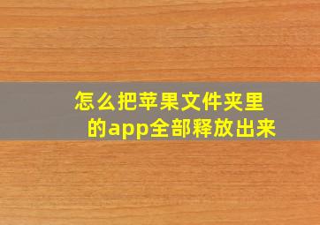 怎么把苹果文件夹里的app全部释放出来