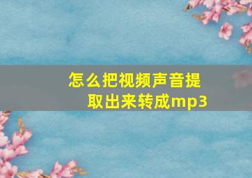 怎么把视频声音提取出来转成mp3