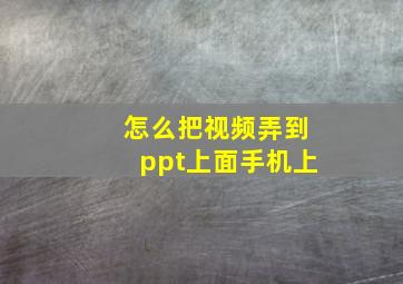 怎么把视频弄到ppt上面手机上