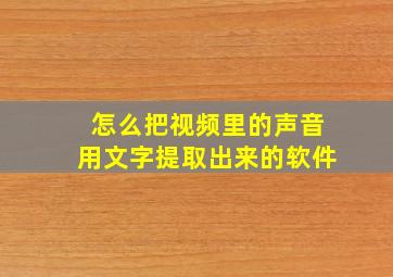 怎么把视频里的声音用文字提取出来的软件