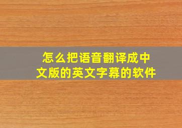 怎么把语音翻译成中文版的英文字幕的软件