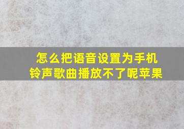 怎么把语音设置为手机铃声歌曲播放不了呢苹果