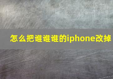 怎么把谁谁谁的iphone改掉