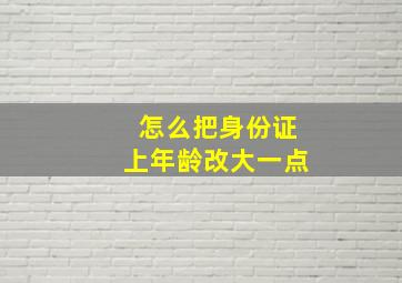 怎么把身份证上年龄改大一点