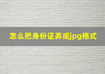 怎么把身份证弄成jpg格式