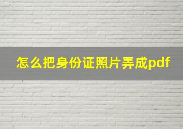 怎么把身份证照片弄成pdf