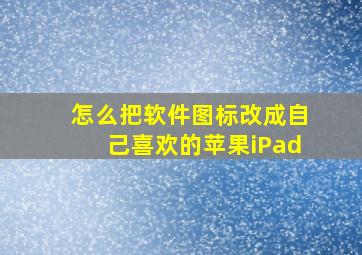 怎么把软件图标改成自己喜欢的苹果iPad