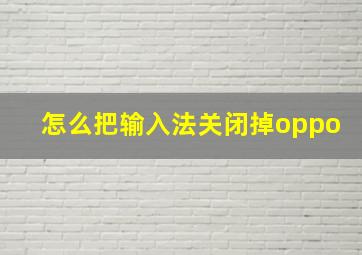 怎么把输入法关闭掉oppo