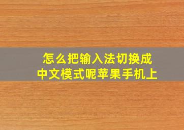 怎么把输入法切换成中文模式呢苹果手机上