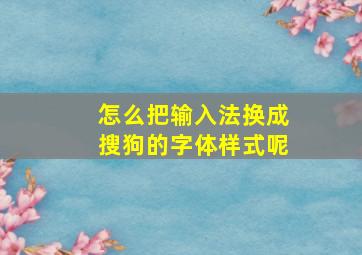 怎么把输入法换成搜狗的字体样式呢