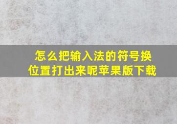 怎么把输入法的符号换位置打出来呢苹果版下载