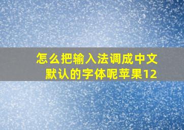 怎么把输入法调成中文默认的字体呢苹果12