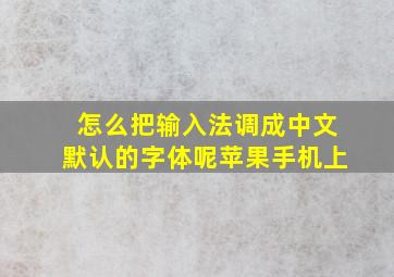 怎么把输入法调成中文默认的字体呢苹果手机上