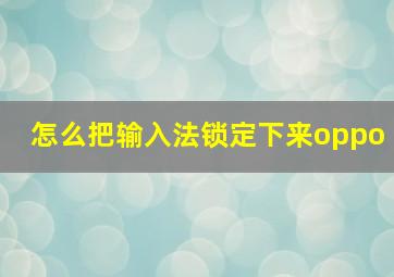 怎么把输入法锁定下来oppo