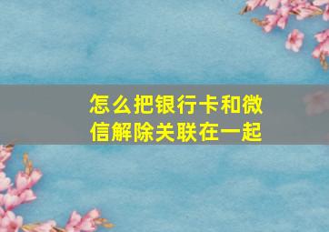 怎么把银行卡和微信解除关联在一起