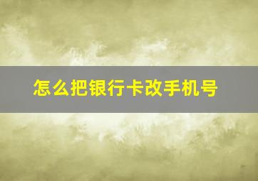 怎么把银行卡改手机号