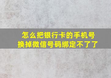 怎么把银行卡的手机号换掉微信号码绑定不了了