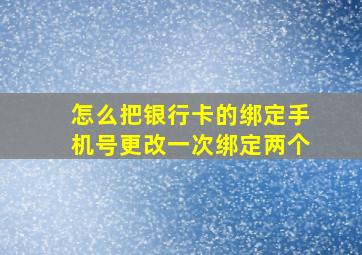 怎么把银行卡的绑定手机号更改一次绑定两个