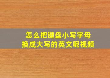 怎么把键盘小写字母换成大写的英文呢视频