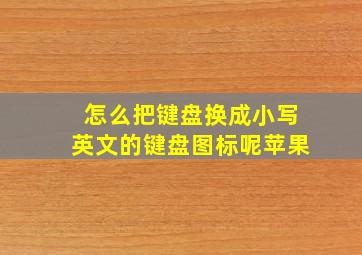 怎么把键盘换成小写英文的键盘图标呢苹果