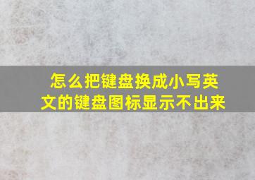 怎么把键盘换成小写英文的键盘图标显示不出来