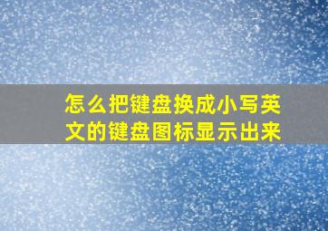 怎么把键盘换成小写英文的键盘图标显示出来