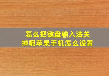 怎么把键盘输入法关掉呢苹果手机怎么设置