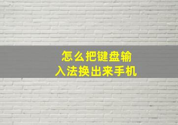 怎么把键盘输入法换出来手机