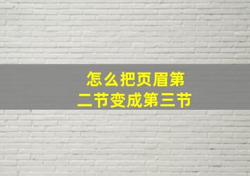 怎么把页眉第二节变成第三节