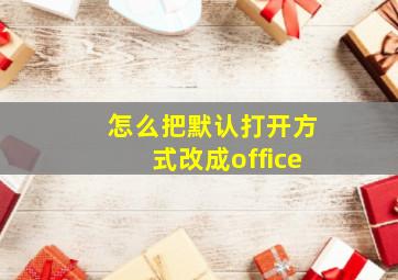 怎么把默认打开方式改成office