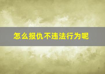 怎么报仇不违法行为呢