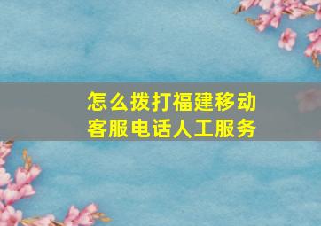 怎么拨打福建移动客服电话人工服务