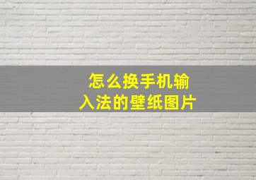 怎么换手机输入法的壁纸图片