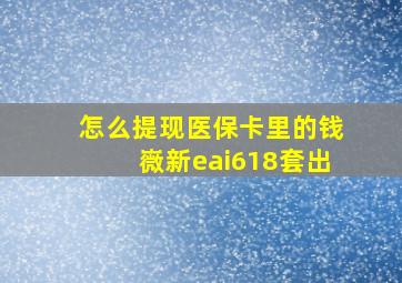 怎么提现医保卡里的钱嶶新eai618套出