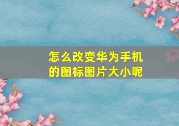 怎么改变华为手机的图标图片大小呢