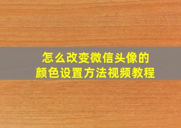 怎么改变微信头像的颜色设置方法视频教程