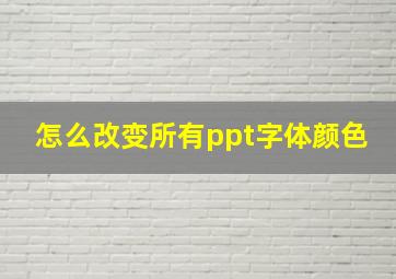 怎么改变所有ppt字体颜色