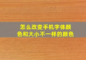 怎么改变手机字体颜色和大小不一样的颜色